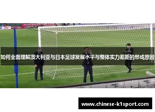 如何全面理解澳大利亚与日本足球发展水平与整体实力差距的形成原因