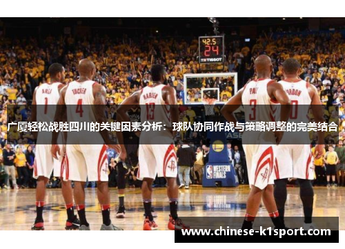 广厦轻松战胜四川的关键因素分析:球队协同作战与策略调整的完美结合 广厦轻松战胜四川的关键因素分析:球队协同作战与策略调整的完美结合