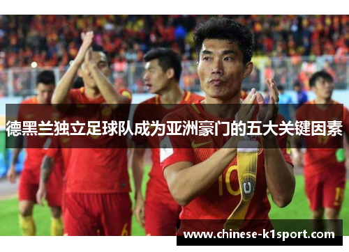 德黑兰独立足球队成为亚洲豪门的五大关键因素