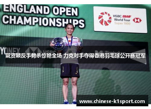 戴资颖反手劈杀惊艳全场 力克对手夺得香港羽毛球公开赛冠军 戴资颖反手劈杀惊艳全场 力克对手夺得香港羽毛球公开赛冠军