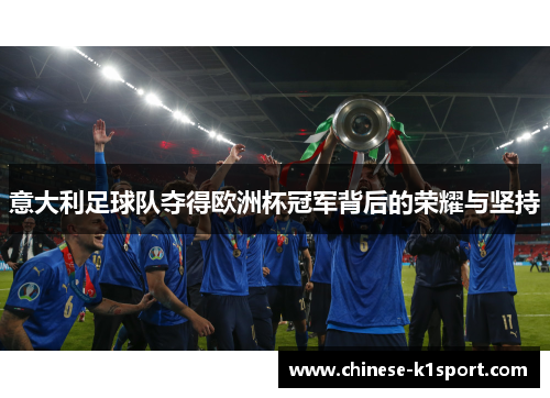 意大利足球队夺得欧洲杯冠军背后的荣耀与坚持 意大利足球队夺得欧洲杯冠军背后的荣耀与坚持