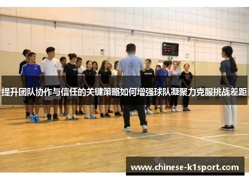 提升团队协作与信任的关键策略如何增强球队凝聚力克服挑战差距 提升团队协作与信任的关键策略如何增强球队凝聚力克服挑战差距