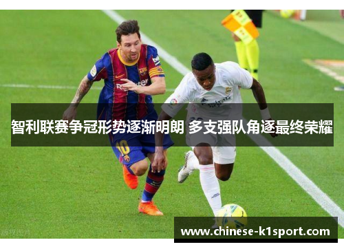 智利联赛争冠形势逐渐明朗 多支强队角逐最终荣耀 智利联赛争冠形势逐渐明朗 多支强队角逐最终荣耀