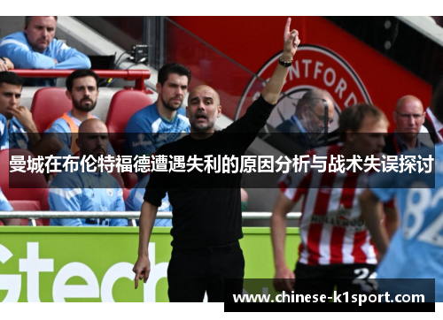 曼城在布伦特福德遭遇失利的原因分析与战术失误探讨 曼城在布伦特福德遭遇失利的原因分析与战术失误探讨