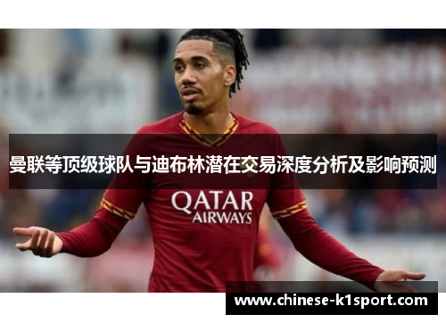 曼联等顶级球队与迪布林潜在交易深度分析及影响预测