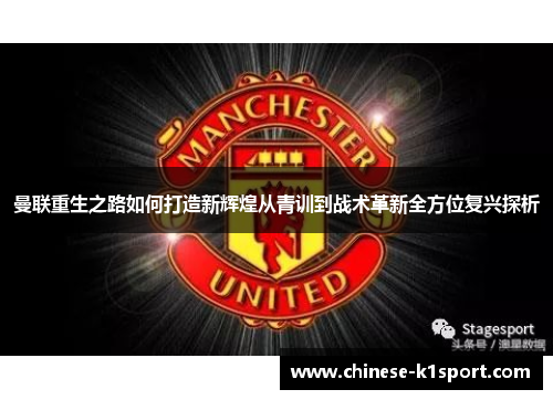曼联重生之路如何打造新辉煌从青训到战术革新全方位复兴探析 曼联重生之路如何打造新辉煌从青训到战术革新全方位复兴探析