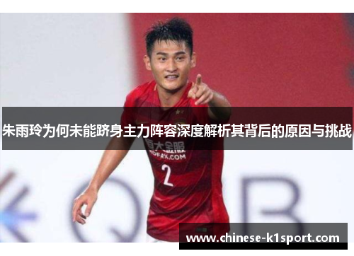朱雨玲为何未能跻身主力阵容深度解析其背后的原因与挑战 朱雨玲为何未能跻身主力阵容深度解析其背后的原因与挑战