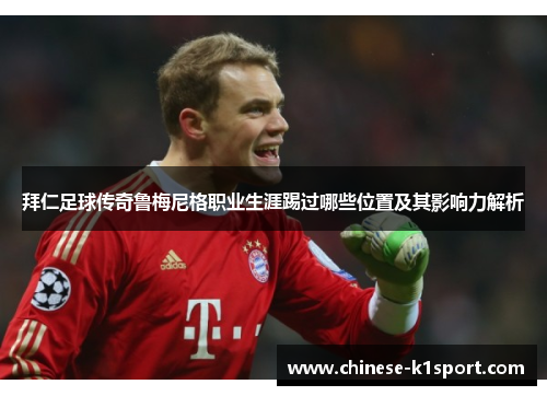 拜仁足球传奇鲁梅尼格职业生涯踢过哪些位置及其影响力解析 拜仁足球传奇鲁梅尼格职业生涯踢过哪些位置及其影响力解析