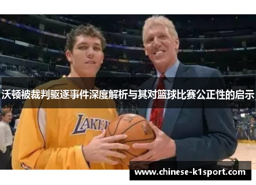 沃顿被裁判驱逐事件深度解析与其对篮球比赛公正性的启示