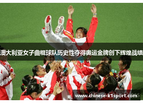 澳大利亚女子曲棍球队历史性夺得奥运金牌创下辉煌战绩