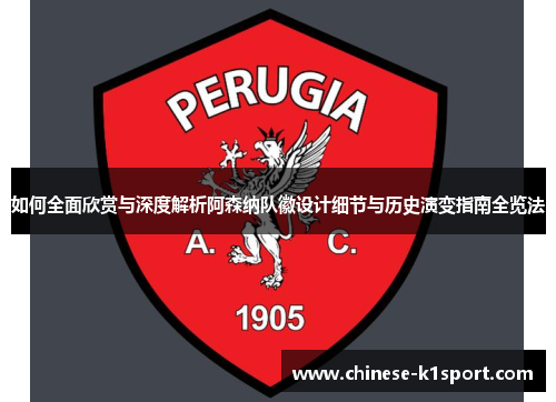 如何全面欣赏与深度解析阿森纳队徽设计细节与历史演变指南全览法 如何全面欣赏与深度解析阿森纳队徽设计细节与历史演变指南全览法