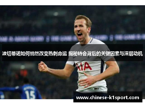 波切蒂诺如何悄然改变热刺命运 揭秘转会背后的关键因素与深层动机 波切蒂诺如何悄然改变热刺命运 揭秘转会背后的关键因素与深层动机