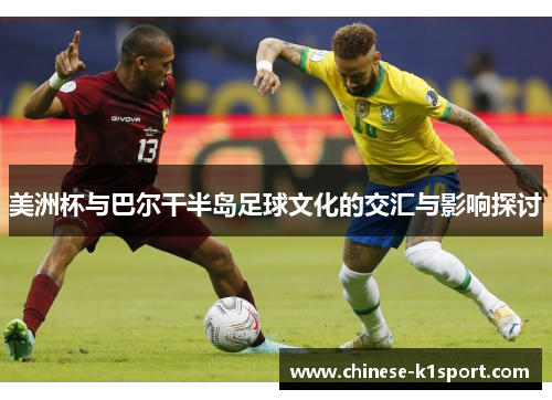 美洲杯与巴尔干半岛足球文化的交汇与影响探讨 美洲杯与巴尔干半岛足球文化的交汇与影响探讨