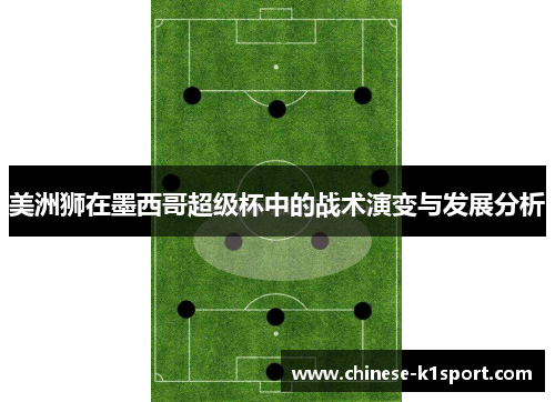 美洲狮在墨西哥超级杯中的战术演变与发展分析 美洲狮在墨西哥超级杯中的战术演变与发展分析