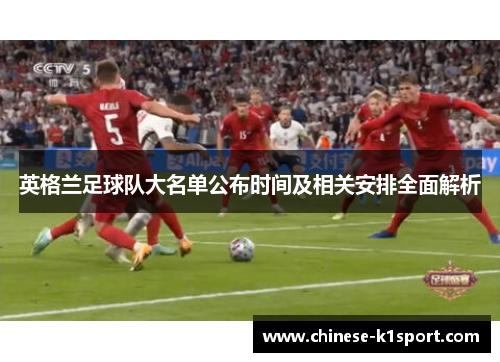 英格兰足球队大名单公布时间及相关安排全面解析 英格兰足球队大名单公布时间及相关安排全面解析