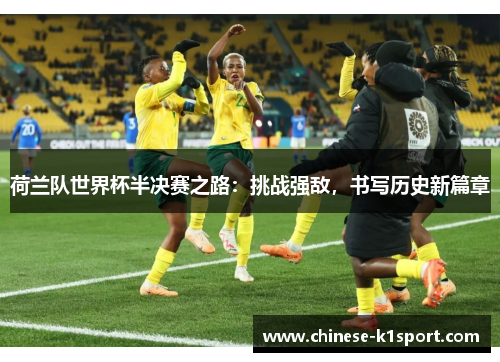 荷兰队世界杯半决赛之路:挑战强敌,书写历史新篇章 荷兰队世界杯半决赛之路:挑战强敌,书写历史新篇章