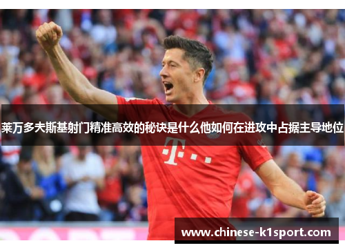 莱万多夫斯基射门精准高效的秘诀是什么他如何在进攻中占据主导地位