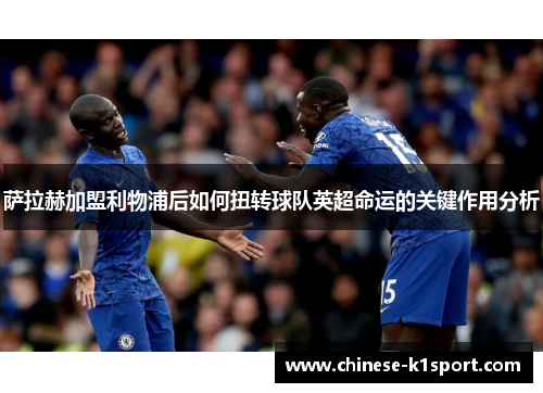 萨拉赫加盟利物浦后如何扭转球队英超命运的关键作用分析 萨拉赫加盟利物浦后如何扭转球队英超命运的关键作用分析