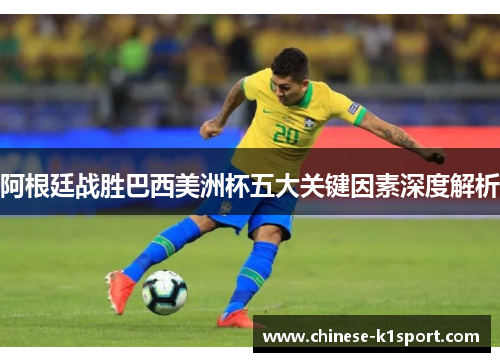 阿根廷战胜巴西美洲杯五大关键因素深度解析 阿根廷战胜巴西美洲杯五大关键因素深度解析