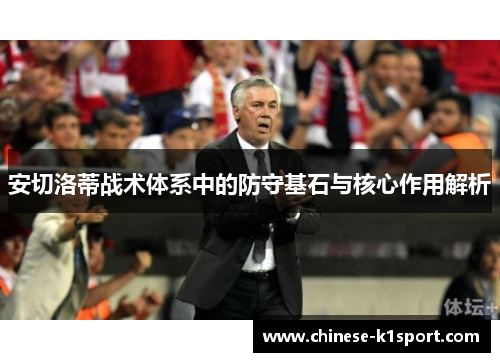 安切洛蒂战术体系中的防守基石与核心作用解析 安切洛蒂战术体系中的防守基石与核心作用解析