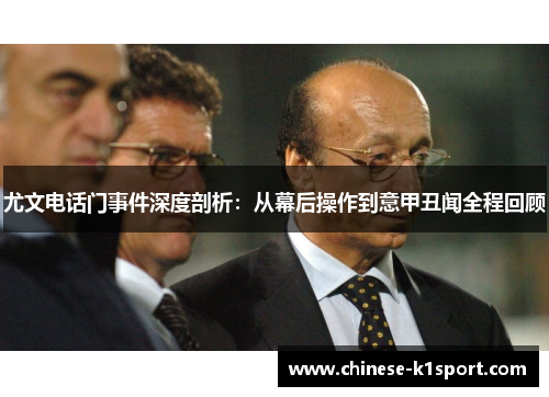 尤文电话门事件深度剖析：从幕后操作到意甲丑闻全程回顾