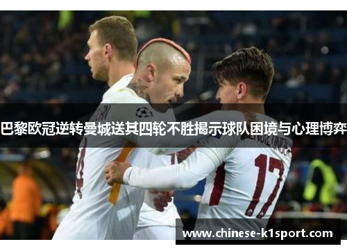 巴黎欧冠逆转曼城送其四轮不胜揭示球队困境与心理博弈 巴黎欧冠逆转曼城送其四轮不胜揭示球队困境与心理博弈