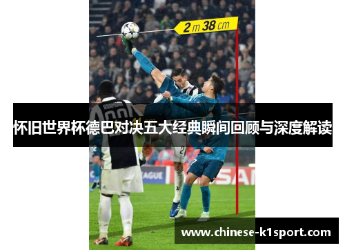 怀旧世界杯德巴对决五大经典瞬间回顾与深度解读