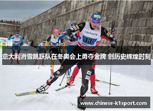 意大利滑雪跳跃队在冬奥会上勇夺金牌 创历史辉煌时刻 意大利滑雪跳跃队在冬奥会上勇夺金牌 创历史辉煌时刻