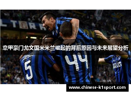 意甲豪门尤文国米米兰崛起的背后原因与未来展望分析