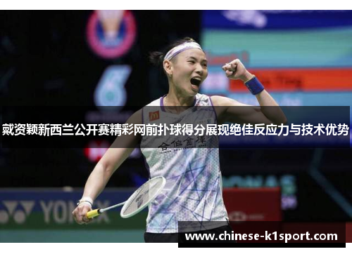 戴资颖新西兰公开赛精彩网前扑球得分展现绝佳反应力与技术优势