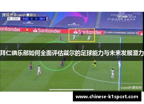 拜仁俱乐部如何全面评估戴尔的足球能力与未来发展潜力 拜仁俱乐部如何全面评估戴尔的足球能力与未来发展潜力