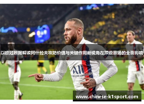 以欧冠数据解读阿什拉夫攻防价值与关键作用新视角在顶级赛场的全面影响 以欧冠数据解读阿什拉夫攻防价值与关键作用新视角在顶级赛场的全面影响