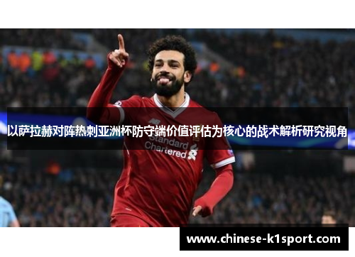 以萨拉赫对阵热刺亚洲杯防守端价值评估为核心的战术解析研究视角