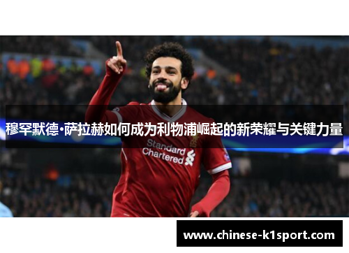 穆罕默德·萨拉赫如何成为利物浦崛起的新荣耀与关键力量