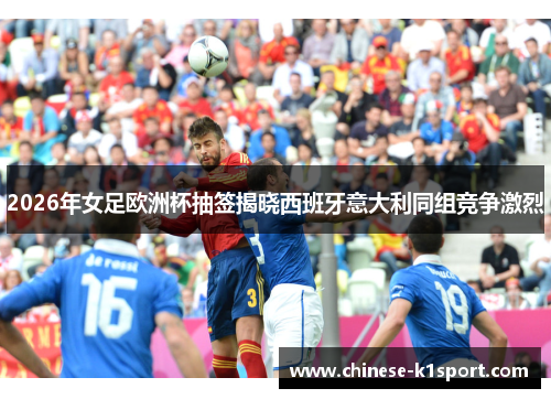 2026年女足欧洲杯抽签揭晓西班牙意大利同组竞争激烈
