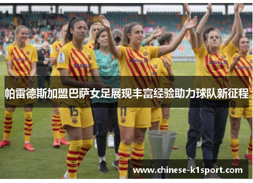 帕雷德斯加盟巴萨女足展现丰富经验助力球队新征程 帕雷德斯加盟巴萨女足展现丰富经验助力球队新征程