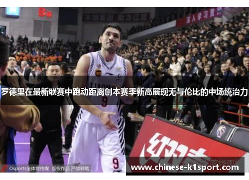 罗德里在最新联赛中跑动距离创本赛季新高展现无与伦比的中场统治力