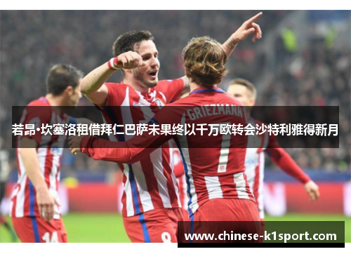 若昂·坎塞洛租借拜仁巴萨未果终以千万欧转会沙特利雅得新月