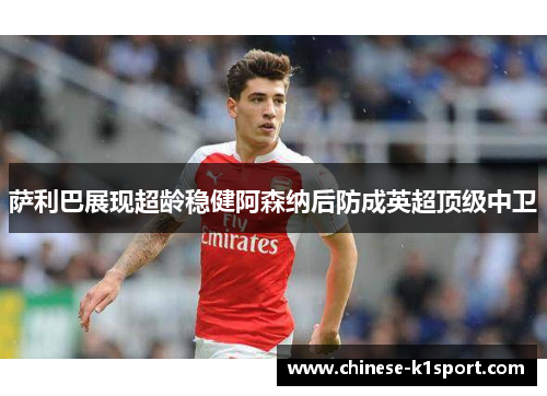 萨利巴展现超龄稳健阿森纳后防成英超顶级中卫