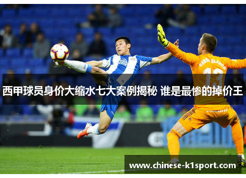西甲球员身价大缩水七大案例揭秘 谁是最惨的掉价王
