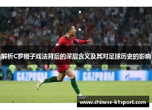 解析C罗帽子戏法背后的深层含义及其对足球历史的影响