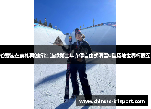 谷爱凌在崇礼再创辉煌 连续第二年夺得自由式滑雪U型场地世界杯冠军