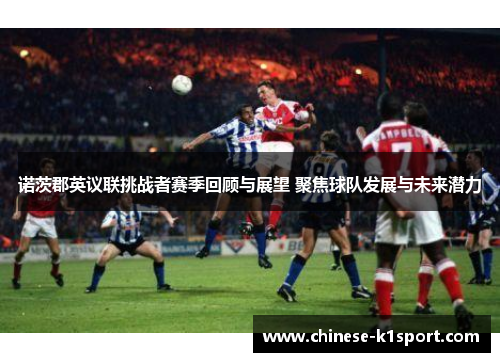 诺茨郡英议联挑战者赛季回顾与展望 聚焦球队发展与未来潜力