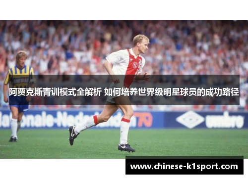 阿贾克斯青训模式全解析 如何培养世界级明星球员的成功路径