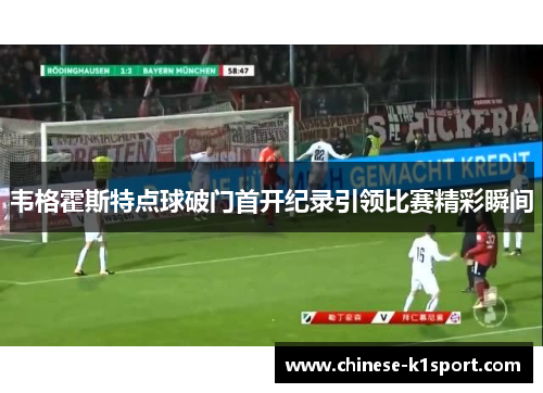 韦格霍斯特点球破门首开纪录引领比赛精彩瞬间