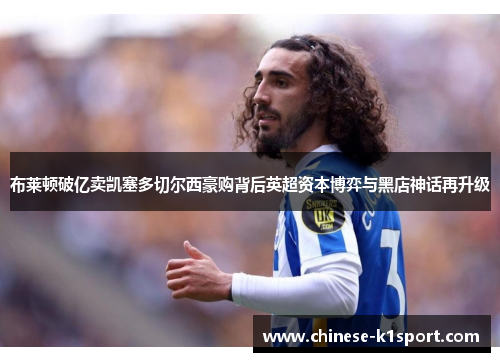 布莱顿破亿卖凯塞多切尔西豪购背后英超资本博弈与黑店神话再升级