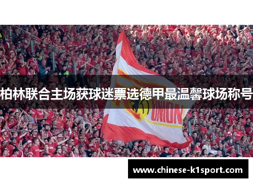 柏林联合主场获球迷票选德甲最温馨球场称号 柏林联合主场获球迷票选德甲最温馨球场称号